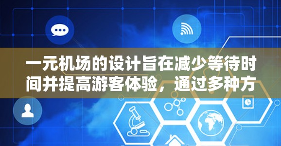 一元机场的设计旨在减少等待时间并提高游客体验，通过多种方法实现，具体步骤如下