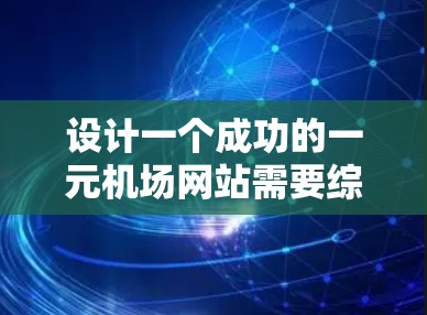 设计一个成功的一元机场网站需要综合考虑用户体验、性能、安全和内容质量。以下是详细的步骤和建议