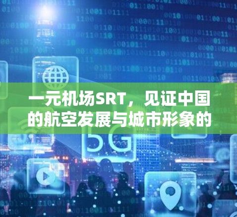 一元机场SRT，见证中国的航空发展与城市形象的重构