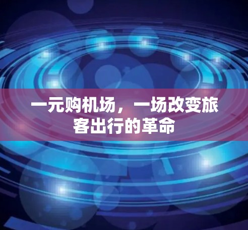 一元购机场,一场改变旅客出行的革命 一元购机场,一场改变旅客出行的革命