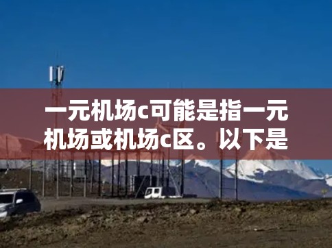 一元机场c可能是指一元机场或机场c区。以下是关于这两个概念的解释 一元机场c可能是指一元机场或机场c区。以下是关于这两个概念的解释