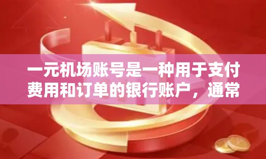 一元机场账号是一种用于支付费用和订单的银行账户，通常用于机场服务、机票预订、餐饮订单等。以下是一元机场账号的详细介绍