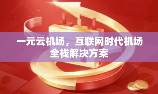 一元云机场,互联网时代机场全栈解决方案 一元云机场,互联网时代机场全栈解决方案