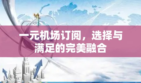 一元机场订阅,选择与满足的完美融合 一元机场订阅,选择与满足的完美融合