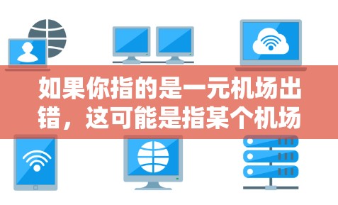 如果你指的是一元机场出错，这可能是指某个机场服务过程中出现了问题，比如误检或服务人员出错。以下是一些建议，帮助你解决或理解这个问题