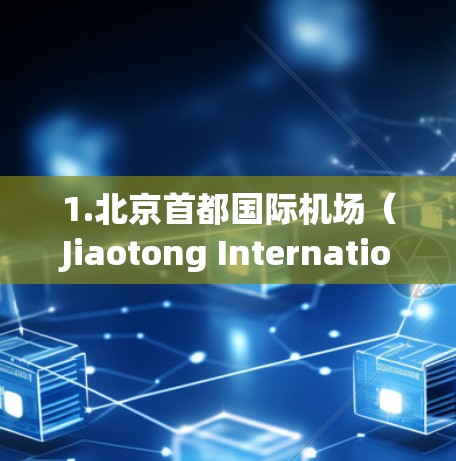 1.北京首都国际机场（Jiaotong International Airport）