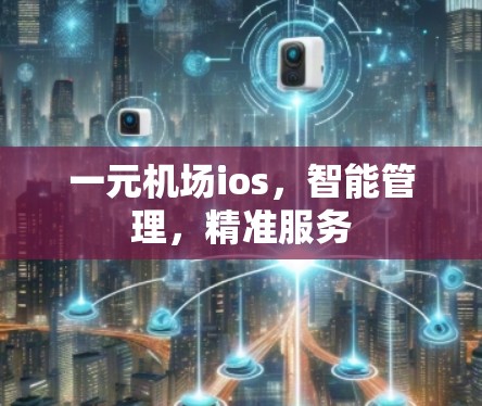 一元机场ios,智能管理,精准服务 一元机场ios,智能管理,精准服务