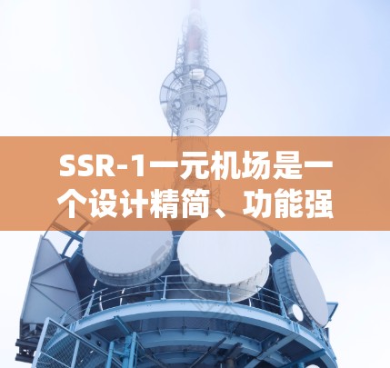 SSR-1一元机场是一个设计精简、功能强大的飞机，通常用于小型飞行器的起飞。以下是对该概念的详细分析
