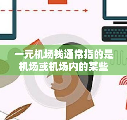 一元机场钱通常指的是机场或机场内的某些服务价格特别低,甚至可以免费的。以下是一些常见的免费服务 一元机场钱通常指的是机场或机场内的某些服务价格特别低,甚至可以免费的。以下是一些常见的免费服务