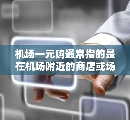 机场一元购通常指的是在机场附近的商店或场所进行购物时的优惠活动,通常以一元或一元一次的形式设计,以吸引顾客的注意力并提供额外的利益。以下是一些常见的机场购物优惠活动 机场一元购通常指的是在机场附近的商店或场所进行购物时的优惠活动,通常以一元或一元一次的形式设计,以吸引顾客的注意力并提供额外的利益。以下是一些常见的机场购物优惠活动