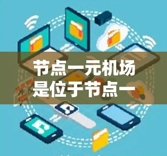 节点一元机场是位于节点一地区的著名机场，以其独特的地理位置和现代化设施而闻名。以下是对这个节点一元机场的详细介绍