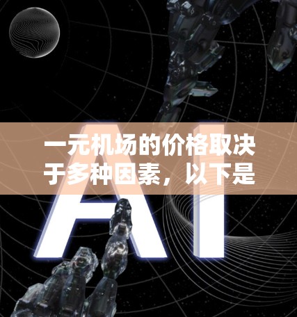一元机场的价格取决于多种因素，以下是一个详细且有条理的总结