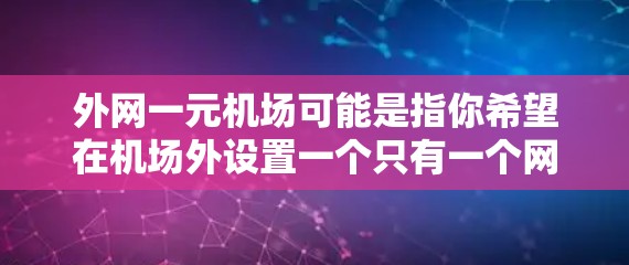 外网一元机场可能是指你希望在机场外设置一个只有一个网络的环境,或者在机场的网络配置中只使用一个外网。以下是一些关于如何配置外网的实用建议 外网一元机场可能是指你希望在机场外设置一个只有一个网络的环境,或者在机场的网络配置中只使用一个外网。以下是一些关于如何配置外网的实用建议