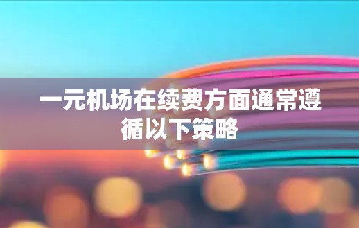 一元机场在续费方面通常遵循以下策略
