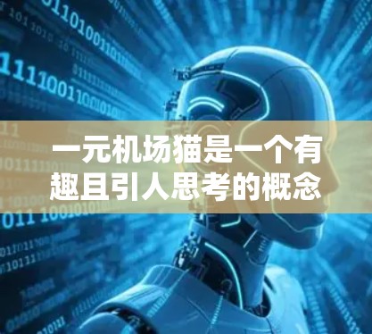 一元机场猫是一个有趣且引人思考的概念，它指定了机场只允许宠物或猫狗进入，而禁止其他动物或人类进入。这种管理方式虽然看似理想，但实际操作却存在许多问题。以下是详细的分析