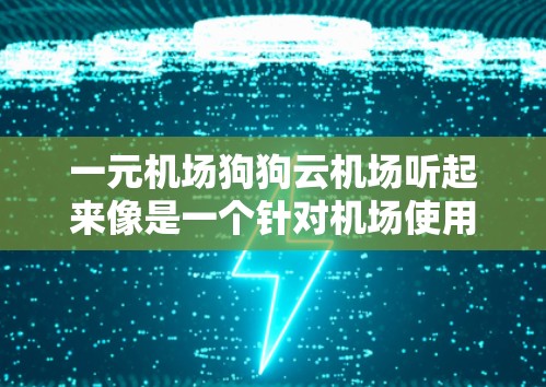 一元机场狗狗云机场听起来像是一个针对机场使用的一种宠物服务解决方案，旨在提供一种低成本或免费的宠物服务，特别是在机场环境中。以下是常见的宠物服务解决方案，供参考