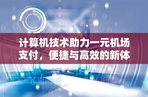 计算机技术助力一元机场支付，便捷与高效的新体验