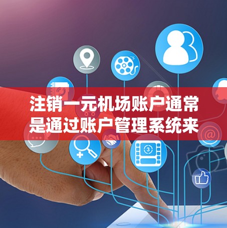 注销一元机场账户通常是通过账户管理系统来完成的，具体步骤如下