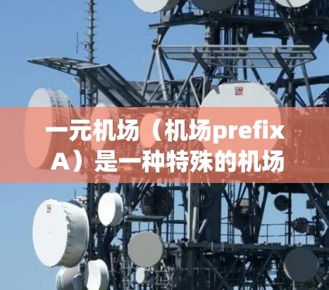 一元机场(机场prefix A)是一种特殊的机场设计,位于机场的北侧,通常能够容纳更多乘客,同时更高效地管理旅客。以下是对一元机场免流服务的详细说明 一元机场(机场prefix A)是一种特殊的机场设计,位于机场的北侧,通常能够容纳更多乘客,同时更高效地管理旅客。以下是对一元机场免流服务的详细说明