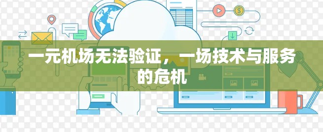 一元机场无法验证,一场技术与服务的危机 一元机场无法验证,一场技术与服务的危机