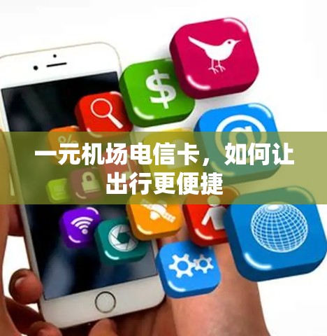 一元机场电信卡,如何让出行更便捷 一元机场电信卡,如何让出行更便捷
