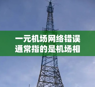 一元机场网络错误通常指的是机场相关的网络系统存在某种问题,导致无法正常访问互联网。以下是一些可能的原因和解决方法 一元机场网络错误通常指的是机场相关的网络系统存在某种问题,导致无法正常访问互联网。以下是一些可能的原因和解决方法