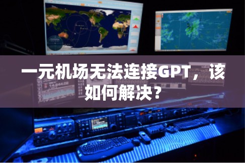 一元机场无法连接GPT,该如何解决? 一元机场无法连接GPT,该如何解决?