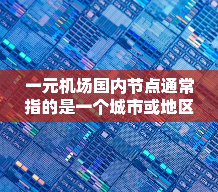 一元机场国内节点通常指的是一个城市或地区的机场,具有独特的地理位置、资源或功能,能够成为主要的国际航班枢纽或经济中心。以下是一些可能的国内主要机场节点 一元机场国内节点通常指的是一个城市或地区的机场,具有独特的地理位置、资源或功能,能够成为主要的国际航班枢纽或经济中心。以下是一些可能的国内主要机场节点