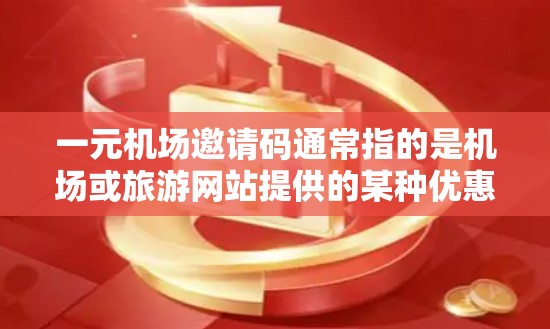 一元机场邀请码通常指的是机场或旅游网站提供的某种优惠券或邀请码,用于兑换特定的景点门票、纪念品或其他优惠活动。具体用途和兑换方式可能因机场或旅游网站的不同而有所变化 一元机场邀请码通常指的是机场或旅游网站提供的某种优惠券或邀请码,用于兑换特定的景点门票、纪念品或其他优惠活动。具体用途和兑换方式可能因机场或旅游网站的不同而有所变化
