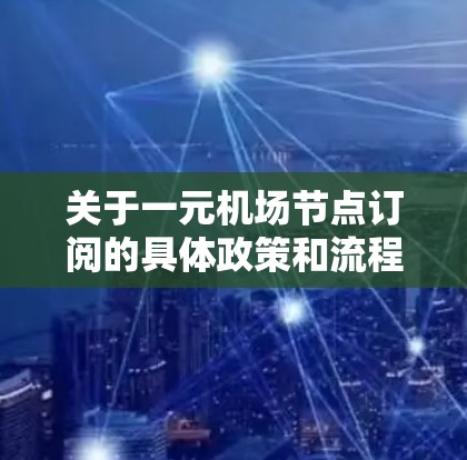 关于一元机场节点订阅的具体政策和流程,通常涉及机场节点的管理、订阅申请、费用计算、用户管理等多个方面。以下是一些可能的步骤和信息,供您参考 关于一元机场节点订阅的具体政策和流程,通常涉及机场节点的管理、订阅申请、费用计算、用户管理等多个方面。以下是一些可能的步骤和信息,供您参考