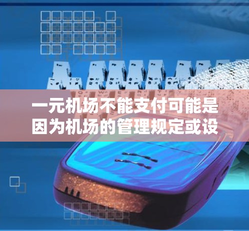 一元机场不能支付可能是因为机场的管理规定或设备问题,导致现金支付无法正常进行。以下是一些可能的原因和解决措施 一元机场不能支付可能是因为机场的管理规定或设备问题,导致现金支付无法正常进行。以下是一些可能的原因和解决措施