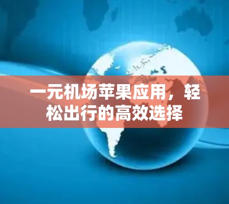 一元机场苹果应用，轻松出行的高效选择