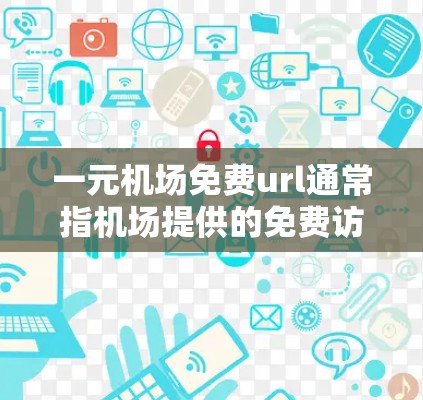 一元机场免费url通常指机场提供的免费访问功能,用户可以直接使用这些功能访问机场网站、社交媒体账号等资源,无需额外付费。以下是对这一概念的详细解释 一元机场免费url通常指机场提供的免费访问功能,用户可以直接使用这些功能访问机场网站、社交媒体账号等资源,无需额外付费。以下是对这一概念的详细解释