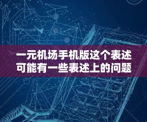 一元机场手机版这个表述可能有一些表述上的问题,但我会尝试解释一下,可能是指机场设计上的多元化,即机场的布局、入口设计、服务等都更加多元化,以提高人们的出行体验 一元机场手机版这个表述可能有一些表述上的问题,但我会尝试解释一下,可能是指机场设计上的多元化,即机场的布局、入口设计、服务等都更加多元化,以提高人们的出行体验