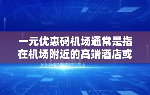 一元优惠码机场通常是指在机场附近的高端酒店或酒店周围的优惠机票。以下是一些建议 一元优惠码机场通常是指在机场附近的高端酒店或酒店周围的优惠机票。以下是一些建议