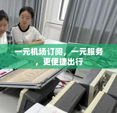 一元机场订阅,一元服务,更便捷出行 一元机场订阅,一元服务,更便捷出行