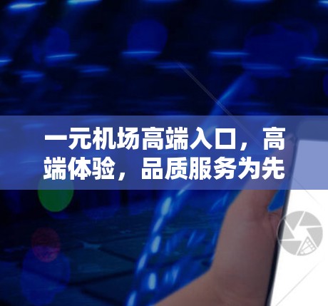 一元机场高端入口,高端体验,品质服务为先 一元机场高端入口,高端体验,品质服务为先