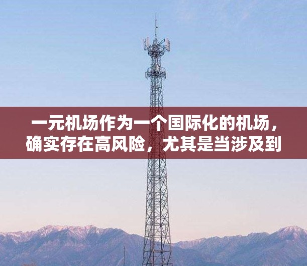 一元机场作为一个国际化的机场,确实存在高风险,尤其是当涉及到毒品和药物时。以下是对此问题的详细分析 一元机场作为一个国际化的机场,确实存在高风险,尤其是当涉及到毒品和药物时。以下是对此问题的详细分析