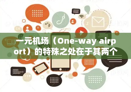 一元机场（One-way airport）的特殊之处在于其两个主要出站口（A和B）在同一个位置，这不仅在空间利用上节省了资源，还为旅客提供了额外的便利。以下是一些关于一元机场的特殊之处