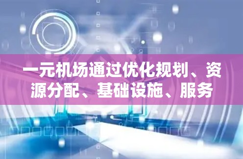 一元机场通过优化规划、资源分配、基础设施、服务和区域交通,可以有效提升其运营效率。以下是一元机场提高速度的关键策略 一元机场通过优化规划、资源分配、基础设施、服务和区域交通,可以有效提升其运营效率。以下是一元机场提高速度的关键策略