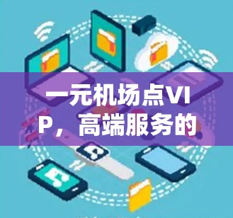 一元机场点VIP,高端服务的馈赠 一元机场点VIP,高端服务的馈赠