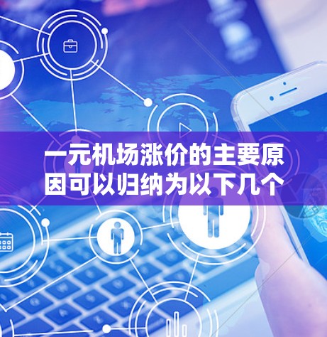一元机场涨价的主要原因可以归纳为以下几个方面 一元机场涨价的主要原因可以归纳为以下几个方面