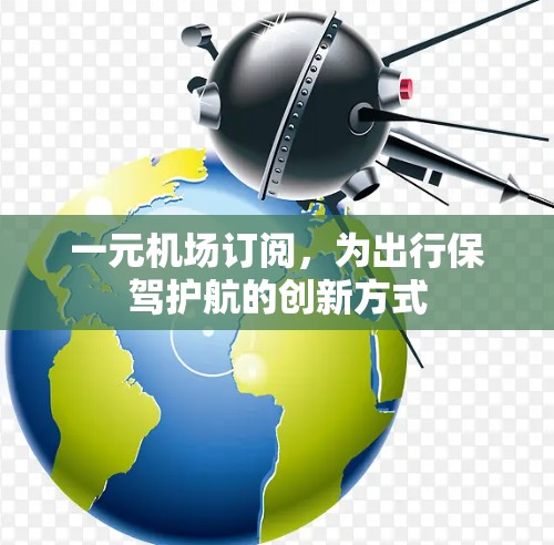 一元机场订阅,为出行保驾护航的创新方式 一元机场订阅,为出行保驾护航的创新方式
