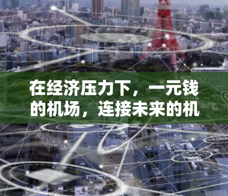 在经济压力下,一元钱的机场,连接未来的机遇 在经济压力下,一元钱的机场,连接未来的机遇