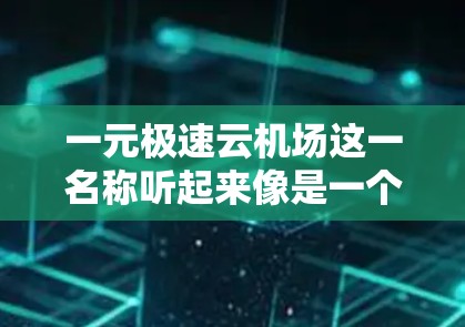 一元极速云机场这一名称听起来像是一个非常现代、高效且个性化的机场,可能结合了科技和科技的元素,比如人工智能、大数据、云计算等。以下是对这一名称的解析 一元极速云机场这一名称听起来像是一个非常现代、高效且个性化的机场,可能结合了科技和科技的元素,比如人工智能、大数据、云计算等。以下是对这一名称的解析