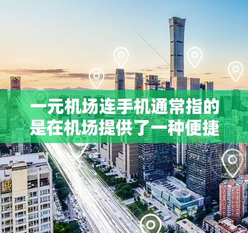 一元机场连手机通常指的是在机场提供了一种便捷的手机服务，使得在机场使用手机变得非常方便，价格也相对较低。以下是一些可能的解释和应用场景