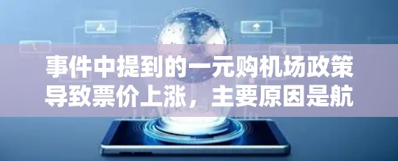事件中提到的一元购机场政策导致票价上涨,主要原因是航空公司为了增加服务覆盖,提高利润,从而导致乘客因票价太高而感到不满,影响机场的服务质量,甚至可能对其他乘客产生影响。具体原因包括 事件中提到的一元购机场政策导致票价上涨,主要原因是航空公司为了增加服务覆盖,提高利润,从而导致乘客因票价太高而感到不满,影响机场的服务质量,甚至可能对其他乘客产生影响。具体原因包括