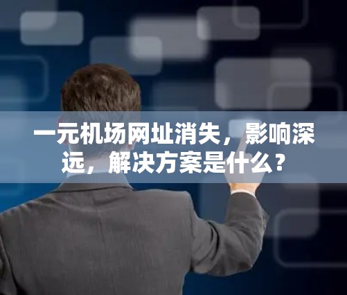 一元机场网址消失,影响深远,解决方案是什么? 一元机场网址消失,影响深远,解决方案是什么?