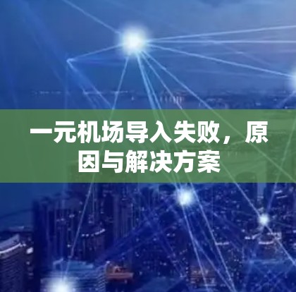 一元机场导入失败，原因与解决方案