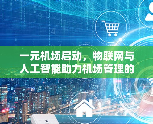 一元机场启动，物联网与人工智能助力机场管理的创新
